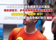 开云足球直播-关于英国乒乓球队绝杀韩国乒乓球队，波尔关键制胜的信息